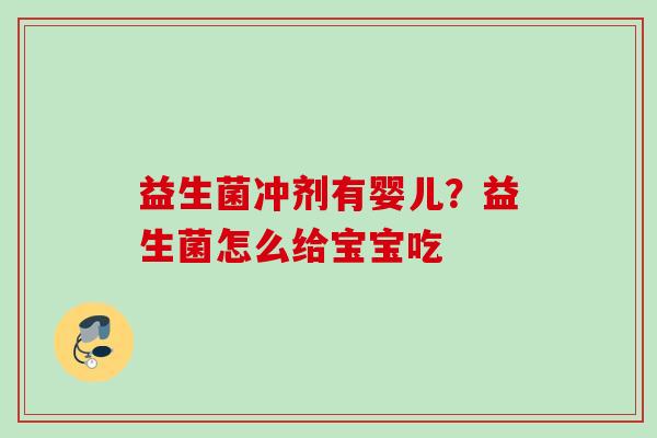 益生菌冲剂有婴儿?益生菌怎么给宝宝吃 益生菌冲剂有婴儿?益生菌怎么给宝宝吃