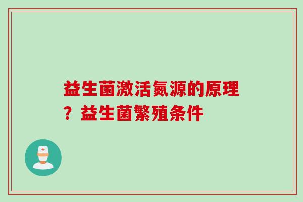 益生菌激活氮源的原理?益生菌繁殖条件 益生菌激活氮源的原理?益生菌繁殖条件