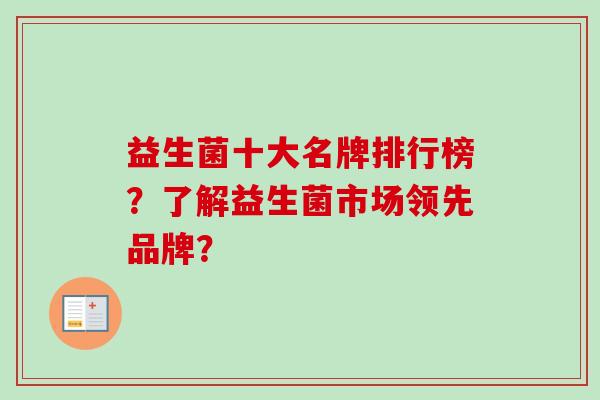 益生菌十大名牌排行榜?了解益生菌市场领先品牌? 益生菌十大名牌排行榜?了解益生菌市场领先品牌?