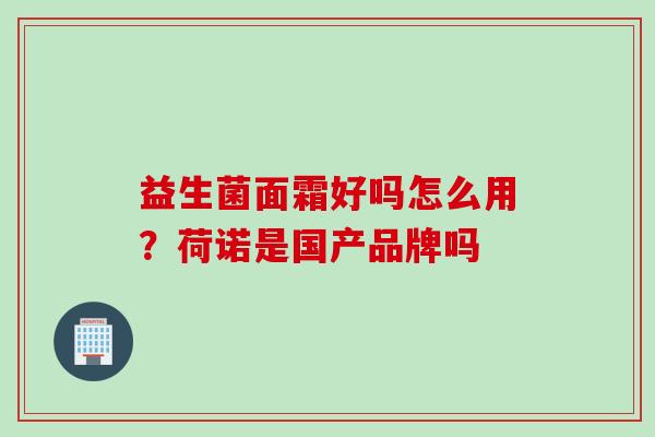 益生菌面霜好吗怎么用?荷诺是国产品牌吗 益生菌面霜好吗怎么用?荷诺是国产品牌吗