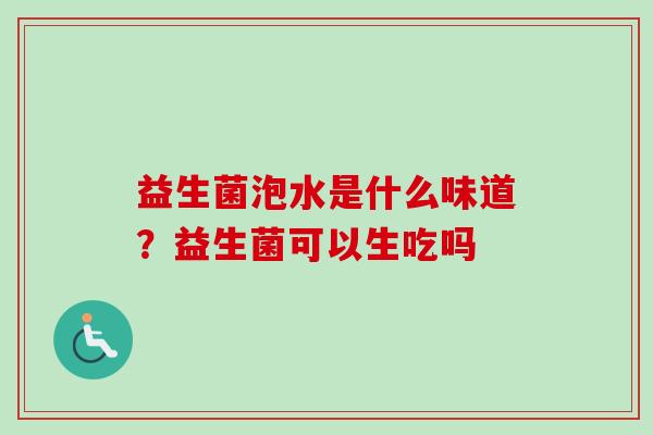 益生菌泡水是什么味道？益生菌可以生吃吗
