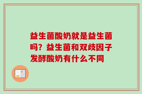 益生菌酸奶就是益生菌吗?益生菌和双歧因子发酵酸奶有什么不同 益生菌酸奶就是益生菌吗?益生菌和双歧因子发酵酸奶有什么不同