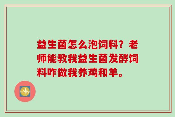 益生菌怎么泡饲料?老师能教我益生菌发酵饲料咋做我养鸡和羊。 益生菌怎么泡饲料?老师能教我益生菌发酵饲料咋做我养鸡和羊。