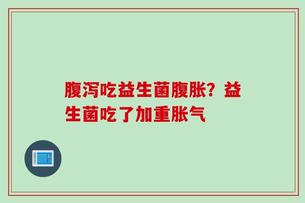 吃益生菌?益生菌吃了加重 吃益生菌?益生菌吃了加重