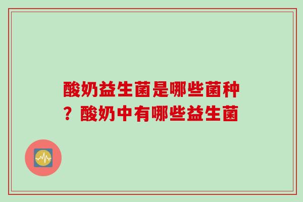 酸奶益生菌是哪些菌种？酸奶中有哪些益生菌