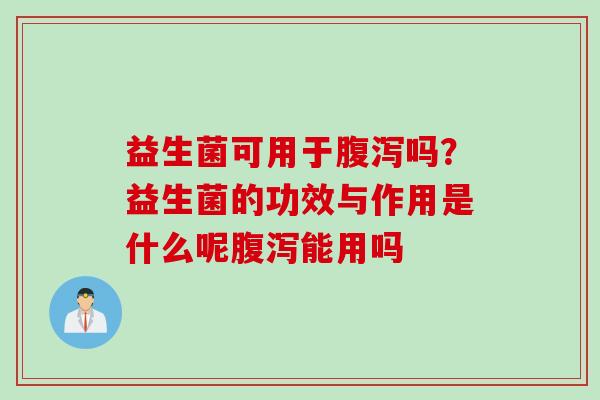 益生菌可用于吗？益生菌的功效与作用是什么呢能用吗