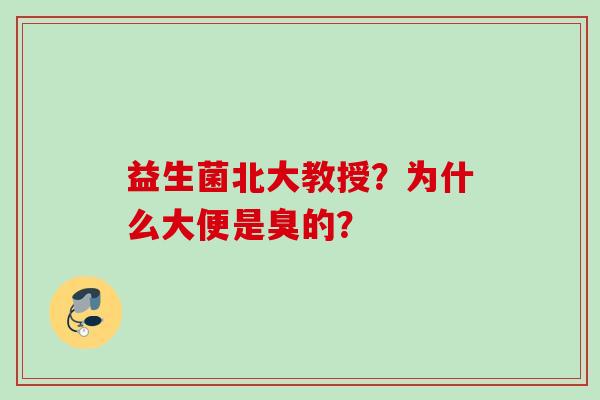益生菌北大教授?为什么大便是臭的? 益生菌北大教授?为什么大便是臭的?
