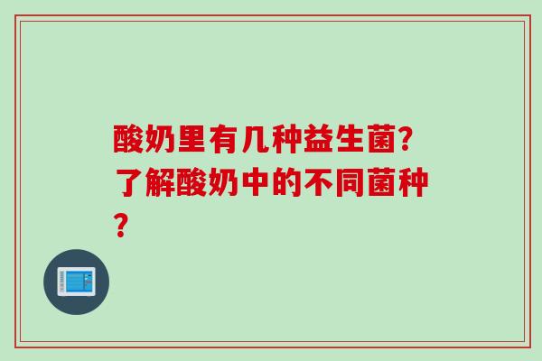 酸奶里有几种益生菌?了解酸奶中的不同菌种? 酸奶里有几种益生菌?了解酸奶中的不同菌种?