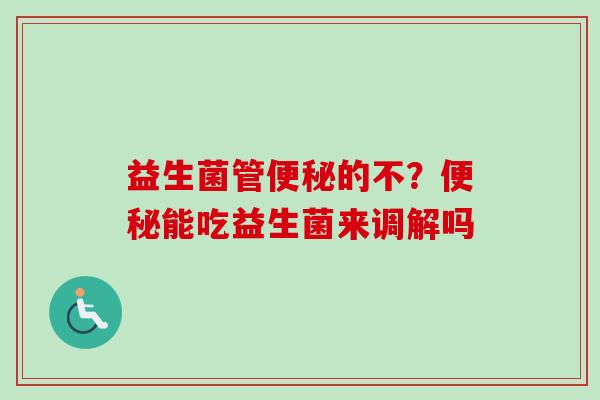 益生菌管的不？能吃益生菌来调解吗