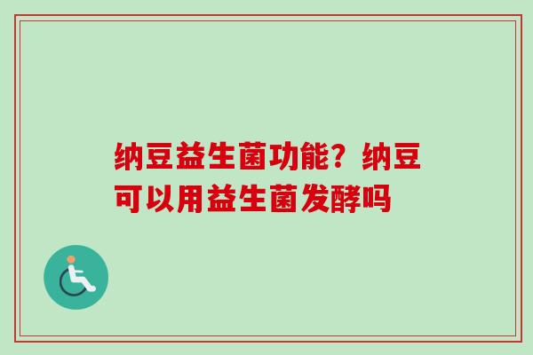 纳豆益生菌功能?纳豆可以用益生菌发酵吗 纳豆益生菌功能?纳豆可以用益生菌发酵吗
