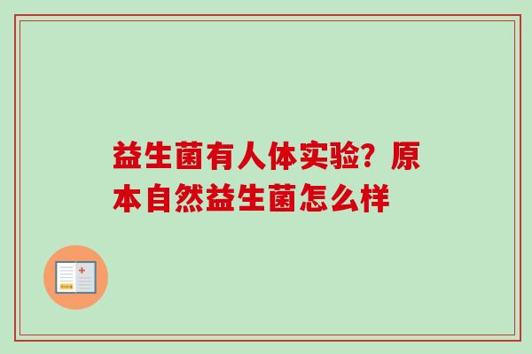 益生菌有人体实验?原本自然益生菌怎么样 益生菌有人体实验?原本自然益生菌怎么样