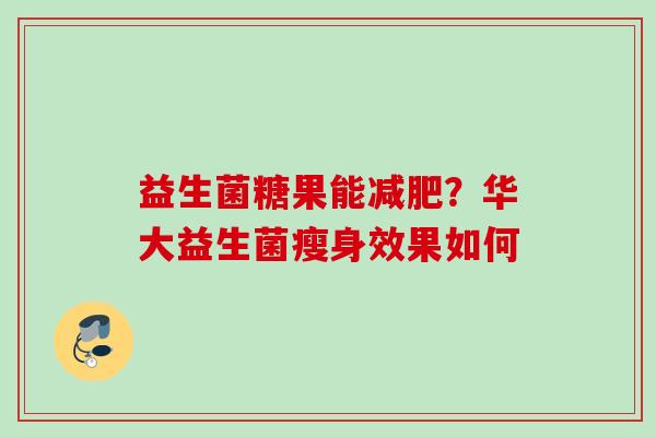 益生菌糖果能？华大益生菌瘦身效果如何