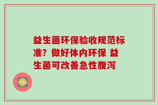益生菌环保验收规范标准？做好体内环保 益生菌可改善急性