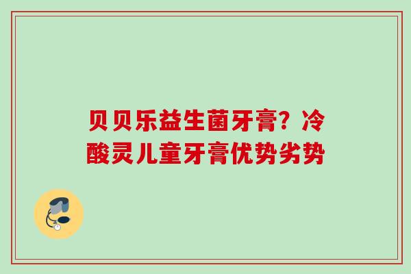 贝贝乐益生菌牙膏?冷酸灵儿童牙膏优势劣势 贝贝乐益生菌牙膏?冷酸灵儿童牙膏优势劣势