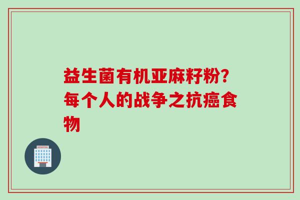 益生菌有机亚麻籽粉？每个人的战争之抗食物