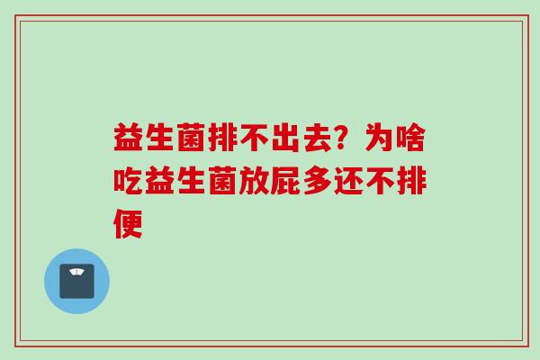 益生菌排不出去？为啥吃益生菌放屁多还不排便