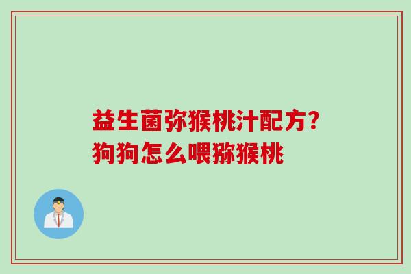 益生菌弥猴桃汁配方？狗狗怎么喂猕猴桃