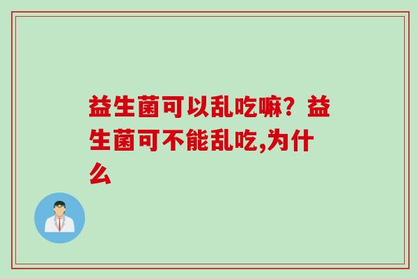 益生菌可以乱吃嘛？益生菌可不能乱吃,为什么