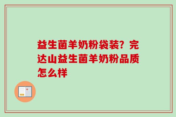 益生菌羊奶粉袋装？完达山益生菌羊奶粉品质怎么样