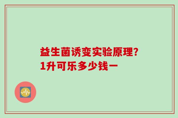 益生菌诱变实验原理？1升可乐多少钱一