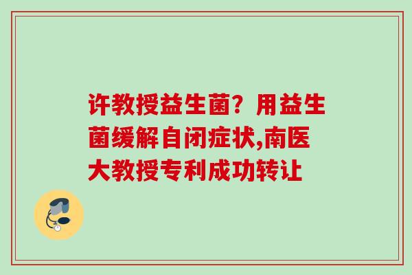 许教授益生菌？用益生菌缓解自闭症状,南医大教授专利成功转让