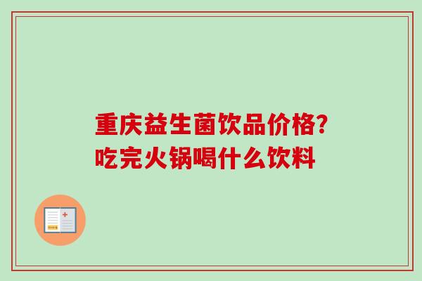 重庆益生菌饮品价格？吃完火锅喝什么饮料