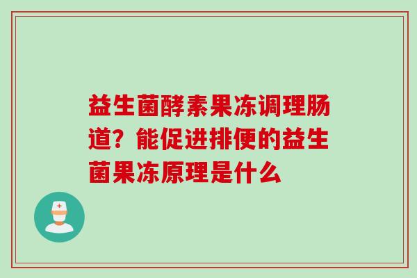 益生菌酵素果冻调理肠道？能促进排便的益生菌果冻原理是什么