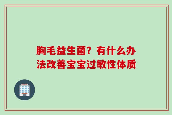 胸毛益生菌？有什么办法改善宝宝性体质
