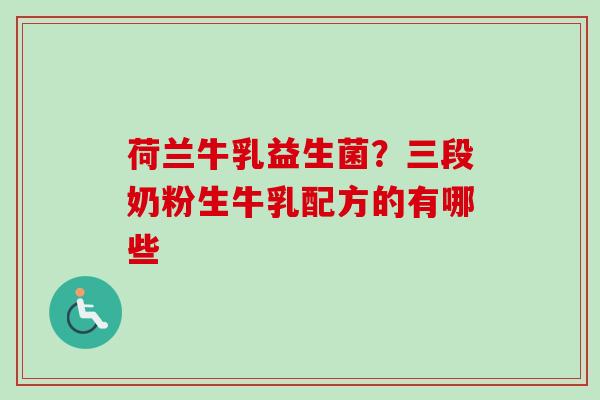荷兰牛乳益生菌？三段奶粉生牛乳配方的有哪些