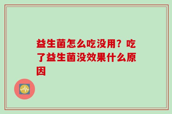 益生菌怎么吃没用？吃了益生菌没效果什么原因