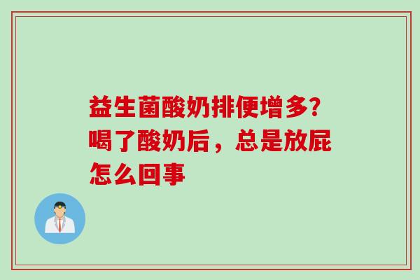 益生菌酸奶排便增多?喝了酸奶后,总是放屁怎么回事 益生菌酸奶排便增多?喝了酸奶后,总是放屁怎么回事