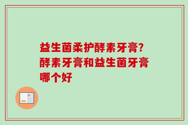益生菌柔护酵素牙膏?酵素牙膏和益生菌牙膏哪个好 益生菌柔护酵素牙膏?酵素牙膏和益生菌牙膏哪个好