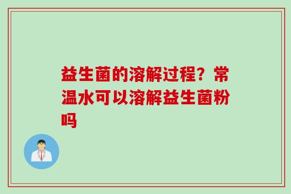 益生菌的溶解过程？常温水可以溶解益生菌粉吗