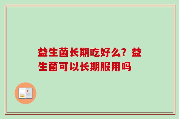 益生菌长期吃好么？益生菌可以长期服用吗