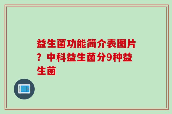 益生菌功能简介表图片？中科益生菌分9种益生菌