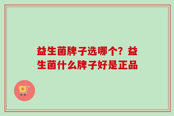 益生菌牌子选哪个?益生菌什么牌子好是正品 益生菌牌子选哪个?益生菌什么牌子好是正品