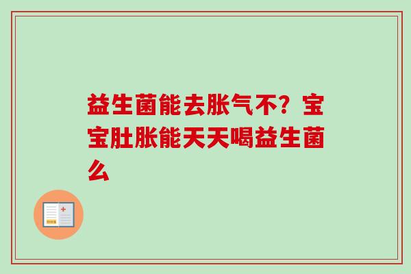 益生菌能去不?宝宝肚胀能天天喝益生菌么 益生菌能去不?宝宝肚胀能天天喝益生菌么