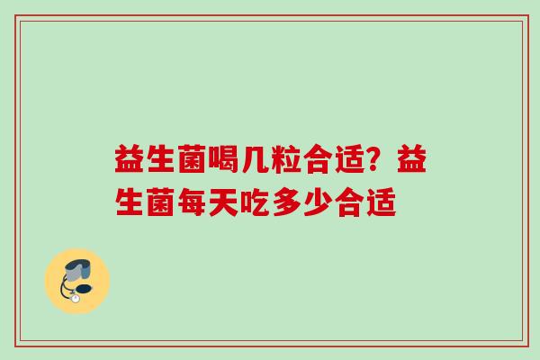益生菌喝几粒合适?益生菌每天吃多少合适 益生菌喝几粒合适?益生菌每天吃多少合适