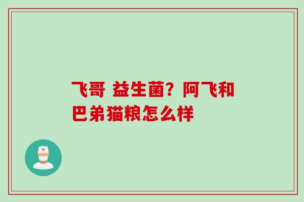 飞哥 益生菌？阿飞和巴弟猫粮怎么样