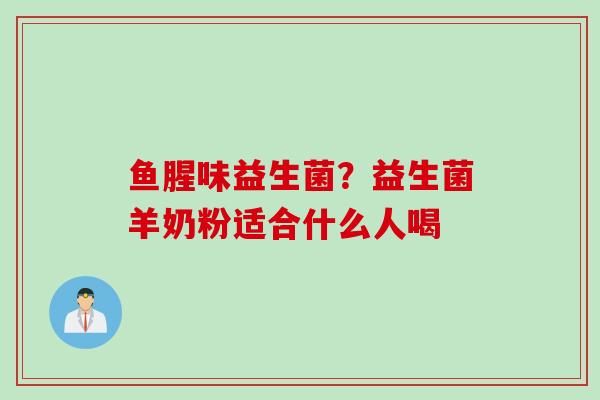 鱼腥味益生菌?益生菌羊奶粉适合什么人喝 鱼腥味益生菌?益生菌羊奶粉适合什么人喝