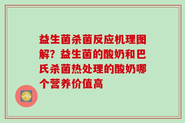 益生菌杀菌反应机理图解?益生菌的酸奶和巴氏杀菌热处理的酸奶哪个营养价值高 益生菌杀菌反应机理图解?益生菌的酸奶和巴氏杀菌热处理的酸奶哪个营养价值高