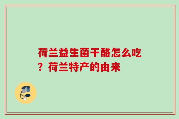 荷兰益生菌干酪怎么吃?荷兰特产的由来 荷兰益生菌干酪怎么吃?荷兰特产的由来
