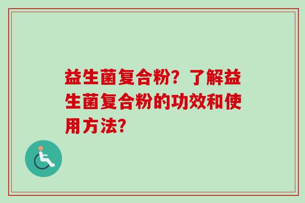 益生菌复合粉？了解益生菌复合粉的功效和使用方法？