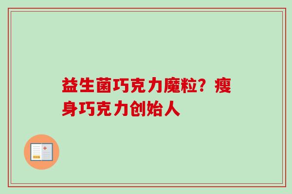 益生菌巧克力魔粒？瘦身巧克力创始人