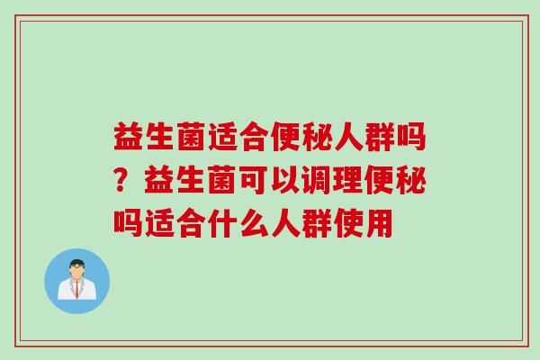 益生菌适合人群吗?益生菌可以调理吗适合什么人群使用 益生菌适合人群吗?益生菌可以调理吗适合什么人群使用