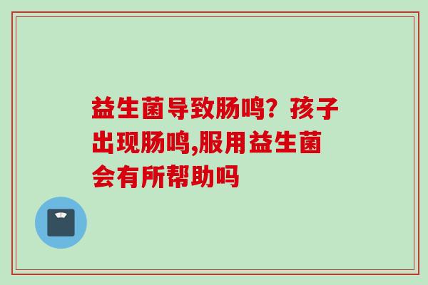 益生菌导致肠鸣？孩子出现肠鸣,服用益生菌会有所帮助吗