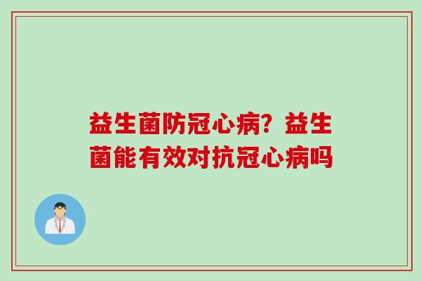 益生菌防？益生菌能有效对抗吗