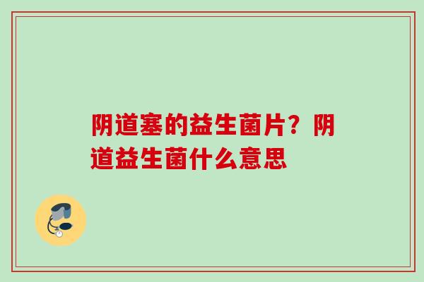 塞的益生菌片？益生菌什么意思