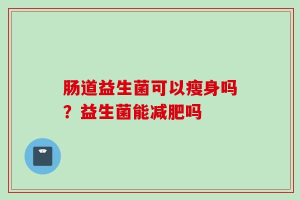 肠道益生菌可以瘦身吗？益生菌能吗