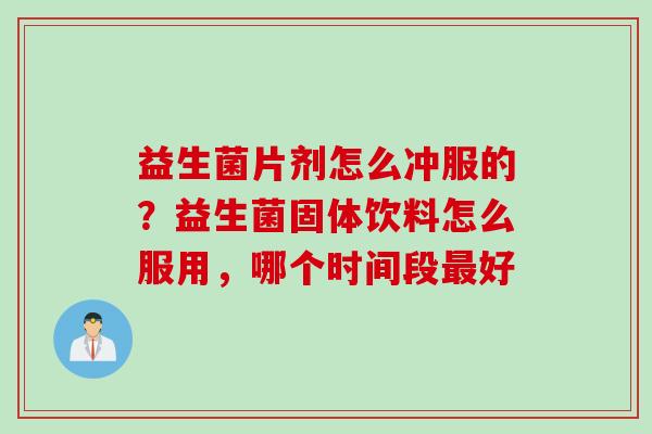 益生菌片剂怎么冲服的？益生菌固体饮料怎么服用，哪个时间段好